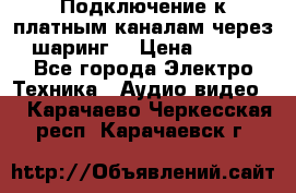 Подключение к платным каналам через шаринг  › Цена ­ 100 - Все города Электро-Техника » Аудио-видео   . Карачаево-Черкесская респ.,Карачаевск г.